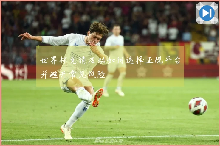 世界杯竞猜活动如何选择正规平台并避开常见风险